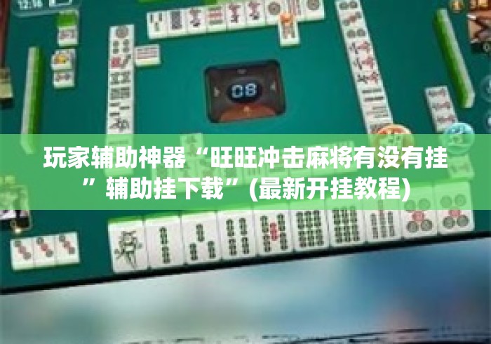 玩家辅助神器“旺旺冲击麻将有没有挂	”辅助挂下载”(最新开挂教程)