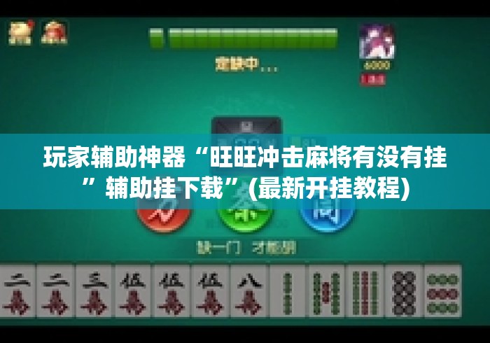 玩家辅助神器“旺旺冲击麻将有没有挂”辅助挂下载”(最新开挂教程)