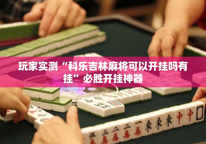 玩家实测“科乐吉林麻将可以开挂吗有挂”必胜开挂神器