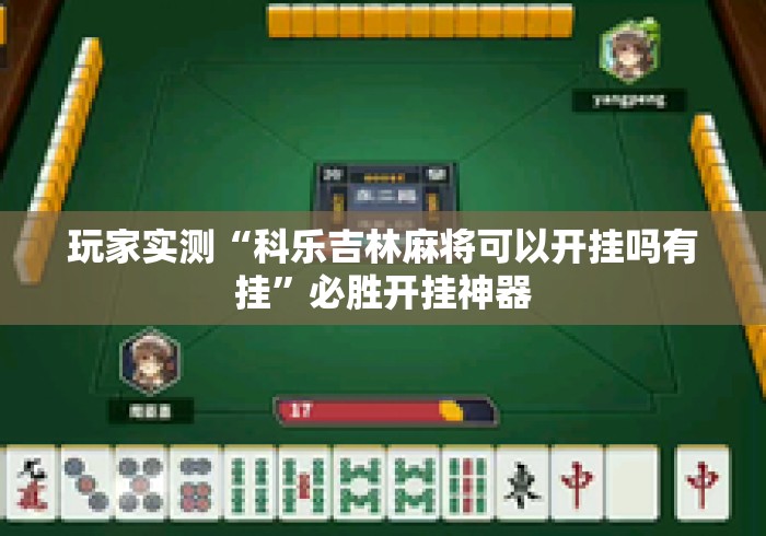 玩家实测“科乐吉林麻将可以开挂吗有挂”必胜开挂神器