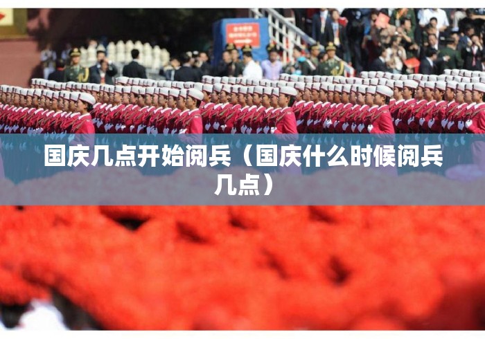 国庆几点开始阅兵(国庆什么时候阅兵几点) 国庆几点开始阅兵(国庆什么时候阅兵几点)