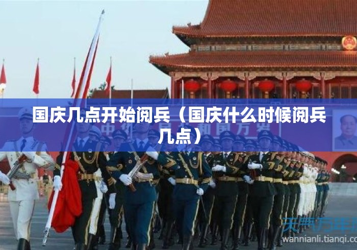 国庆几点开始阅兵(国庆什么时候阅兵几点) 国庆几点开始阅兵(国庆什么时候阅兵几点)