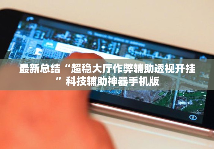 最新总结“超稳大厅作弊辅助透视开挂”科技辅助神器手机版