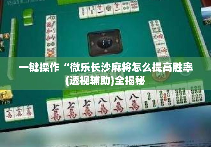 一键操作“微乐长沙麻将怎么提高胜率{透视辅助}全揭秘 一键操作“微乐长沙麻将怎么提高胜率{透视辅助}全揭秘