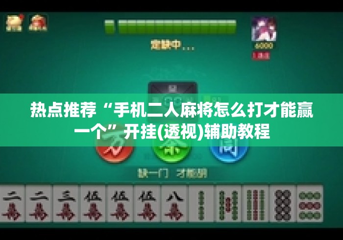 热点推荐“手机二人麻将怎么打才能赢一个”开挂(透视)辅助教程