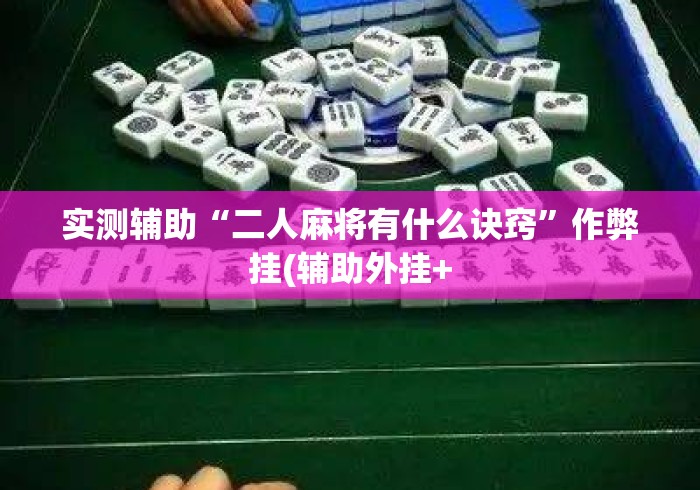 实测辅助“二人麻将有什么诀窍	”作弊挂(辅助外挂+