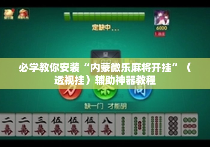 必学教你安装“内蒙微乐麻将开挂	”（透视挂）辅助神器教程