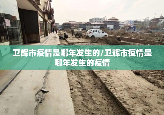 卫辉市疫情是哪年发生的/卫辉市疫情是哪年发生的疫情