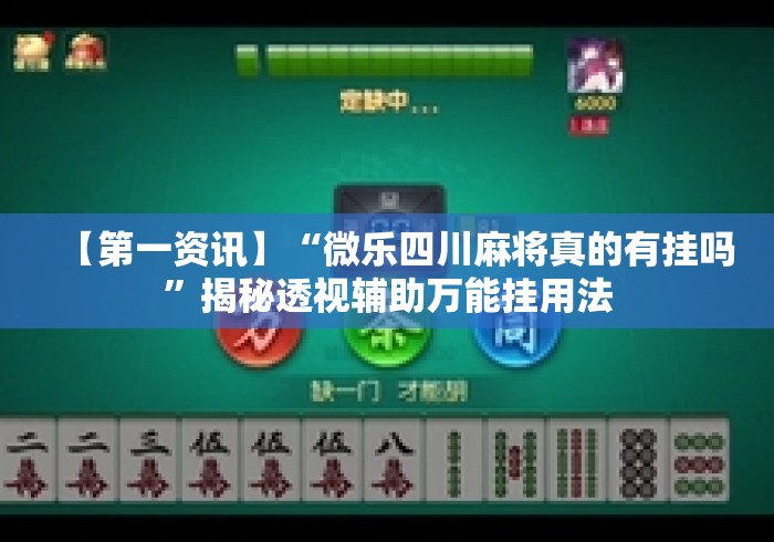 【第一资讯】“微乐四川麻将真的有挂吗	”揭秘透视辅助万能挂用法