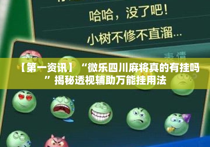 【第一资讯】“微乐四川麻将真的有挂吗”揭秘透视辅助万能挂用法
