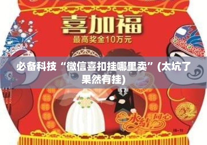 必备科技“微信喜扣挂哪里卖”(太坑了果然有挂)