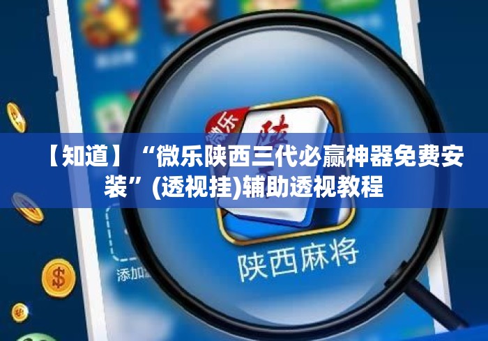 【知道】“微乐陕西三代必赢神器免费安装	”(透视挂)辅助透视教程
