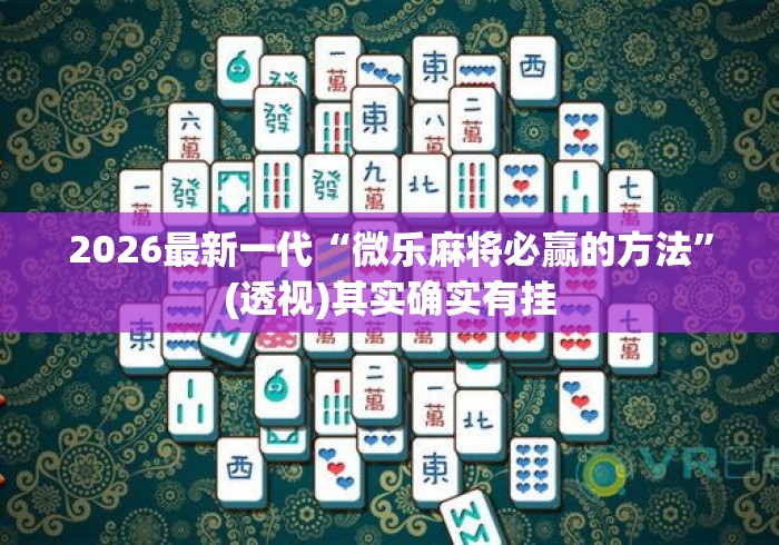 2026最新一代“微乐麻将必赢的方法”(透视)其实确实有挂