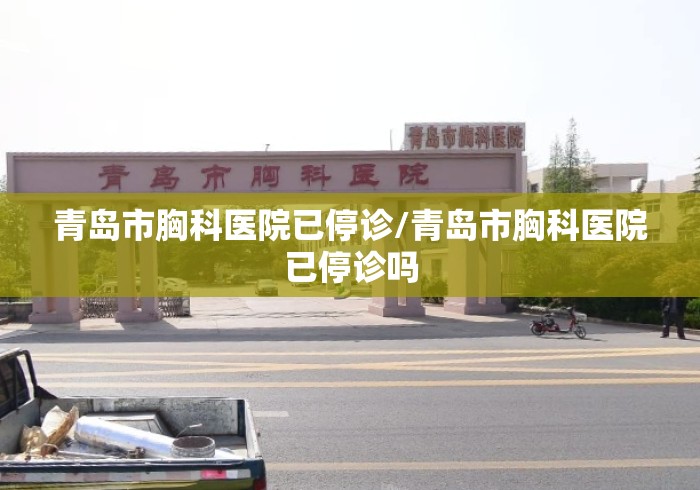 青岛市胸科医院已停诊/青岛市胸科医院已停诊吗