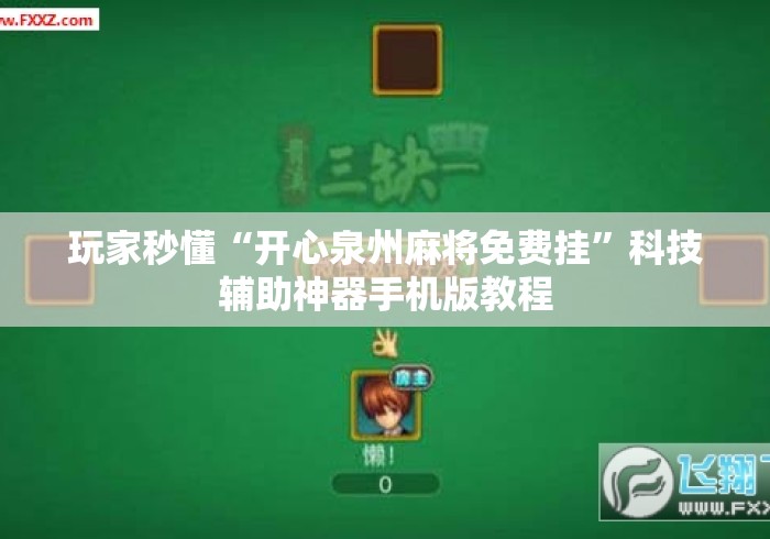 玩家秒懂“开心泉州麻将免费挂”科技辅助神器手机版教程