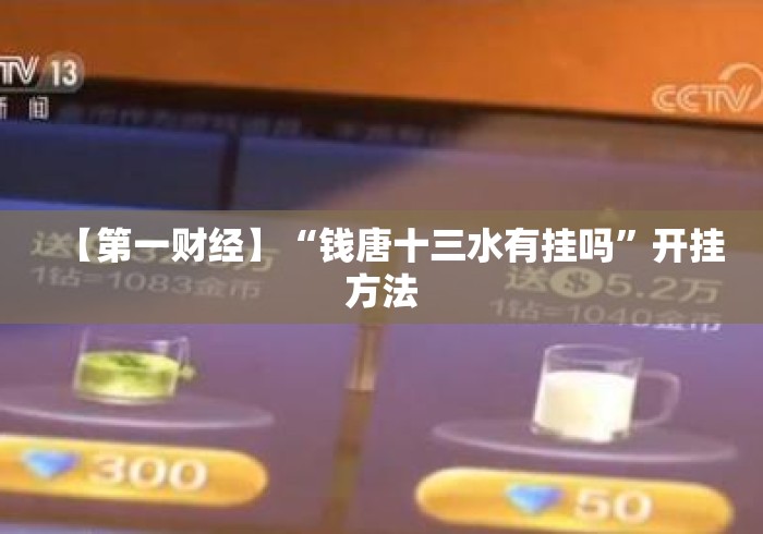 【第一财经】“钱唐十三水有挂吗”开挂方法