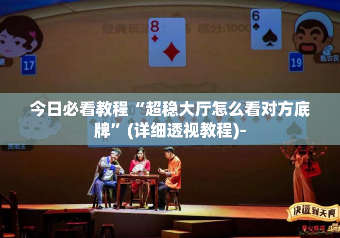今日必看教程“超稳大厅怎么看对方底牌”(详细透视教程)-