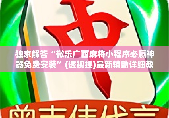 独家解答“微乐广西麻将小程序必赢神器免费安装”(透视挂)最新辅助详细教程