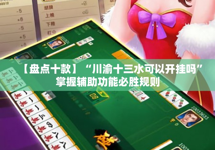 【盘点十款】“川渝十三水可以开挂吗”掌握辅助功能必胜规则