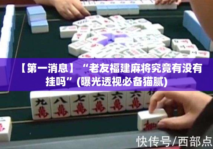 【第一消息】“老友福建麻将究竟有没有挂吗”(曝光透视必备猫腻)