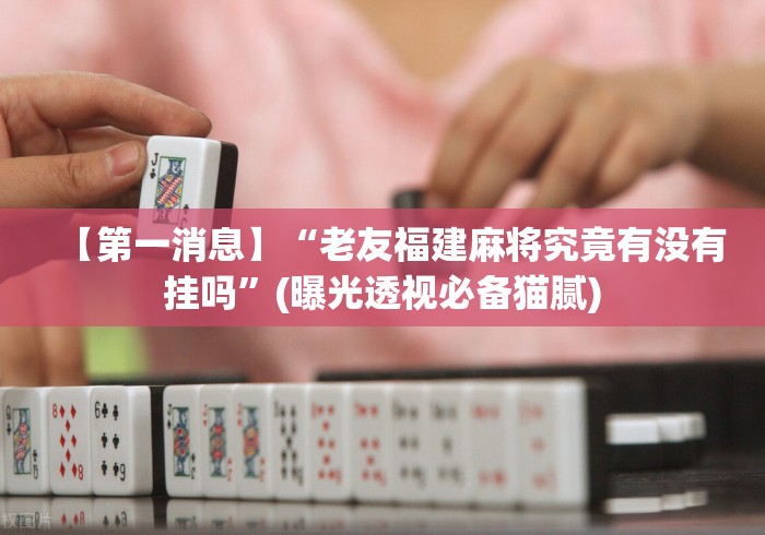【第一消息】“老友福建麻将究竟有没有挂吗	”(曝光透视必备猫腻)