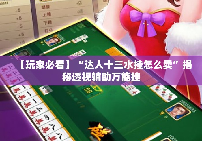 【玩家必看】“达人十三水挂怎么卖”揭秘透视辅助万能挂