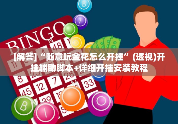 [解答]“随意玩金花怎么开挂”(透视)开挂辅助脚本+详细开挂安装教程