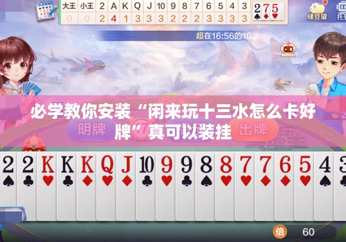 必学教你安装“闲来玩十三水怎么卡好牌”真可以装挂