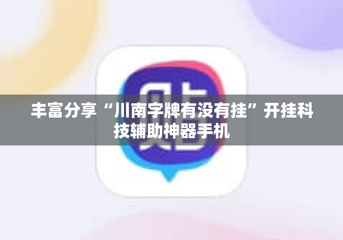 丰富分享“川南字牌有没有挂”开挂科技辅助神器手机