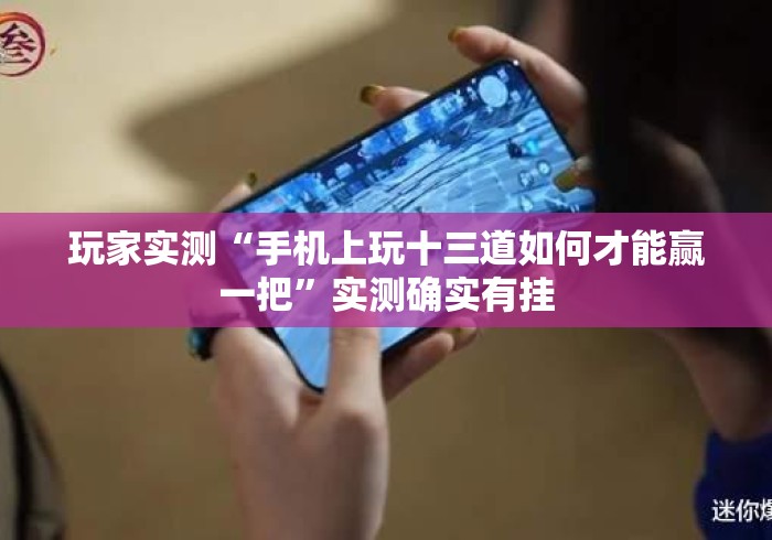玩家实测“手机上玩十三道如何才能赢一把”实测确实有挂
