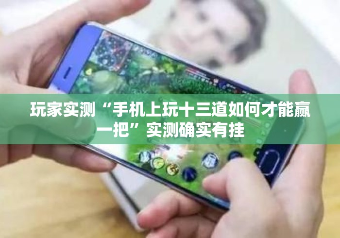 玩家实测“手机上玩十三道如何才能赢一把”实测确实有挂