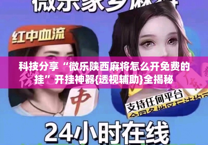 科技分享“微乐陕西麻将怎么开免费的挂”开挂神器{透视辅助}全揭秘