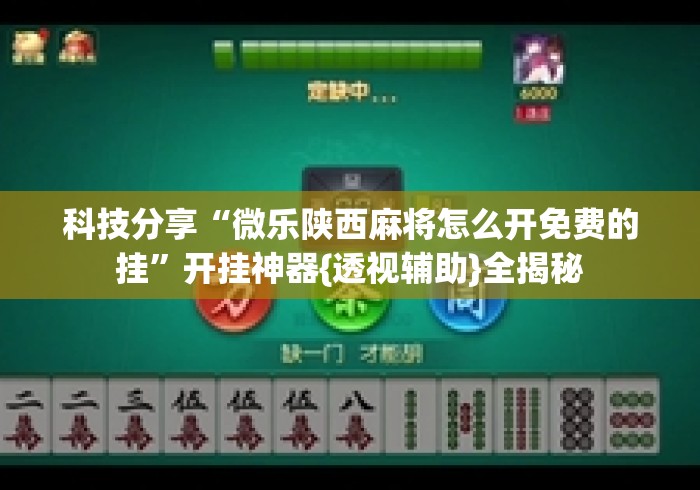 科技分享“微乐陕西麻将怎么开免费的挂”开挂神器{透视辅助}全揭秘