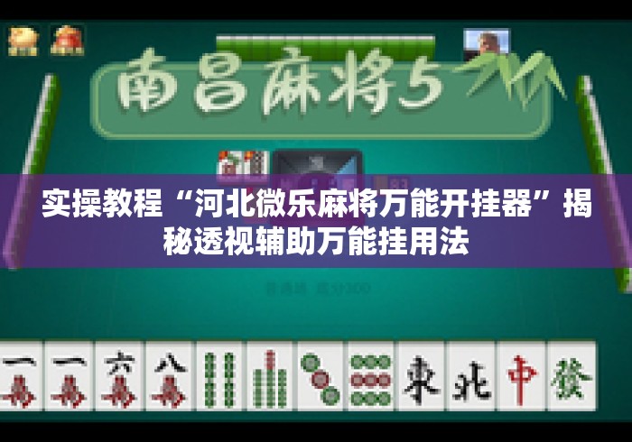 实操教程“河北微乐麻将万能开挂器”揭秘透视辅助万能挂用法