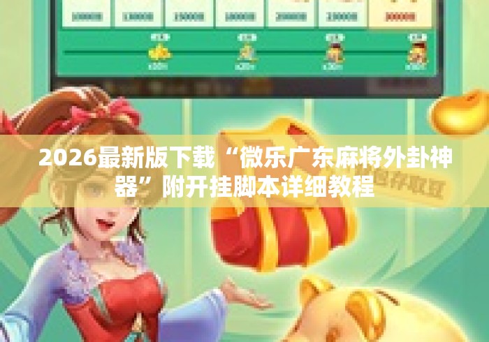 2026最新版下载“微乐广东麻将外卦神器”附开挂脚本详细教程