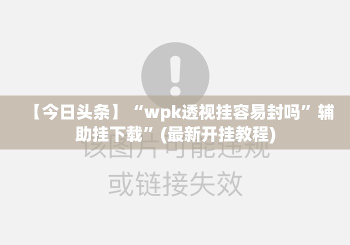 【今日头条】“wpk透视挂容易封吗	”辅助挂下载”(最新开挂教程)
