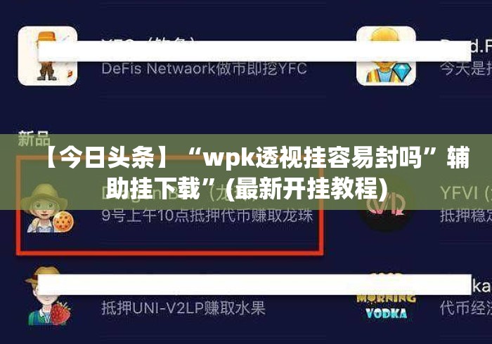 【今日头条】“wpk透视挂容易封吗”辅助挂下载”(最新开挂教程)