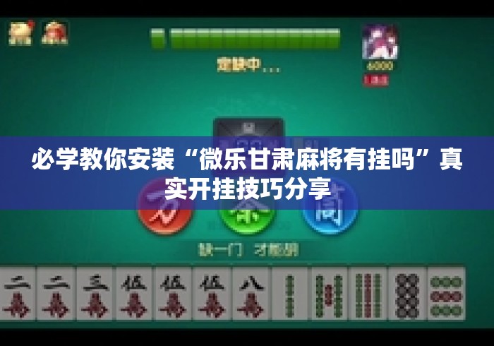 必学教你安装“微乐甘肃麻将有挂吗”真实开挂技巧分享