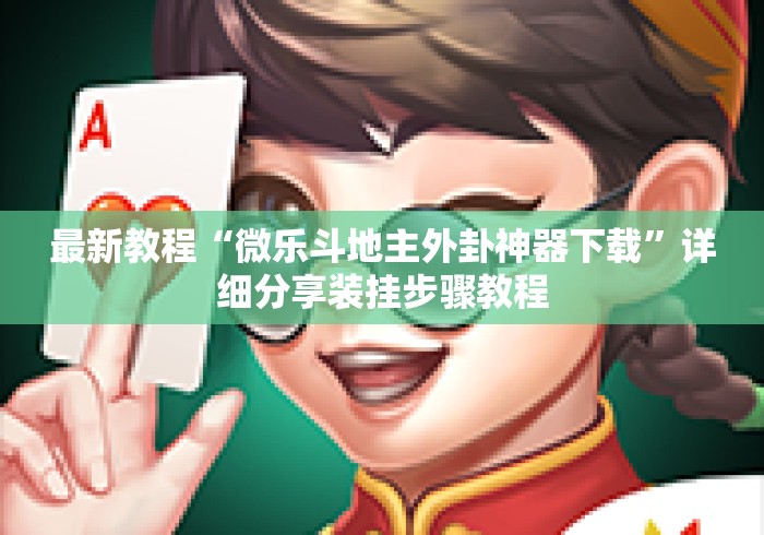 最新教程“微乐斗地主外卦神器下载	”详细分享装挂步骤教程