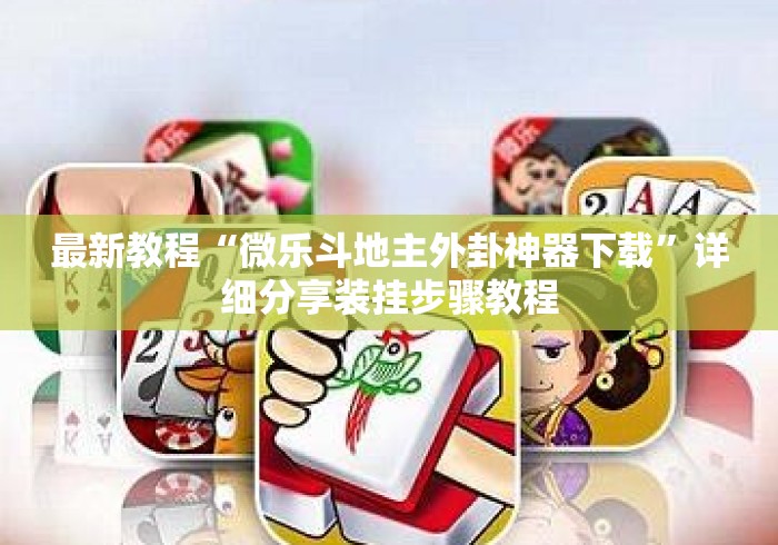 最新教程“微乐斗地主外卦神器下载”详细分享装挂步骤教程