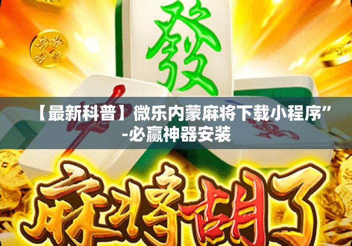 【最新科普】微乐内蒙麻将下载小程序”-必赢神器安装