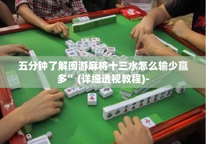 五分钟了解闽游麻将十三水怎么输少赢多”(详细透视教程)-