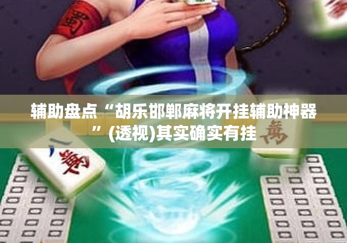 辅助盘点“胡乐邯郸麻将开挂辅助神器”(透视)其实确实有挂