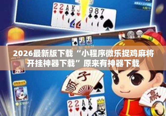 2026最新版下载“小程序微乐捉鸡麻将开挂神器下载”原来有神器下载