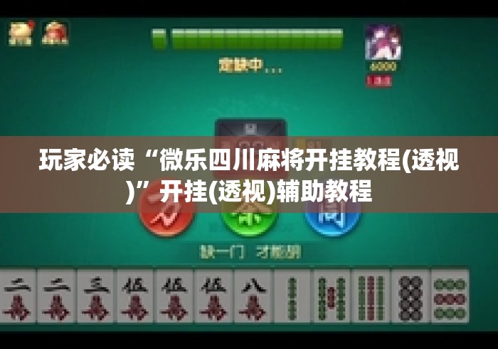 玩家必读“微乐四川麻将开挂教程(透视)”开挂(透视)辅助教程
