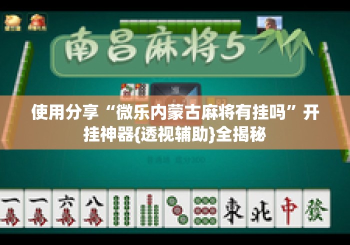 使用分享“微乐内蒙古麻将有挂吗	”开挂神器{透视辅助}全揭秘