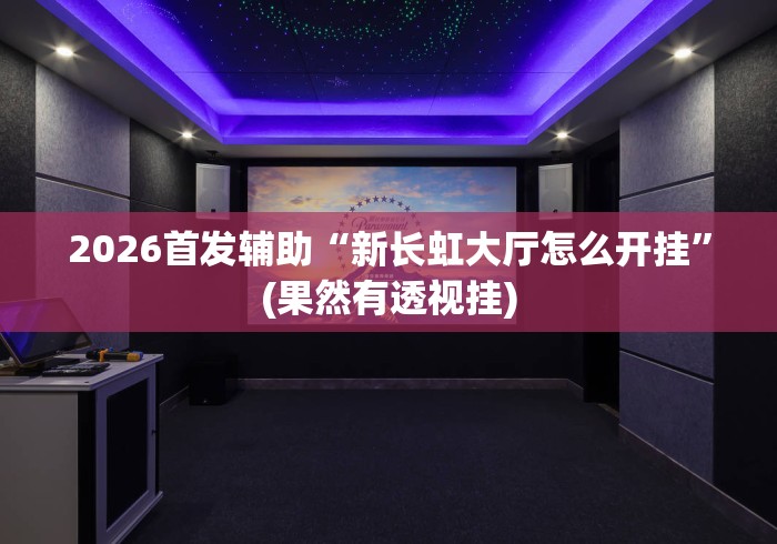 2026首发辅助“新长虹大厅怎么开挂”(果然有透视挂)