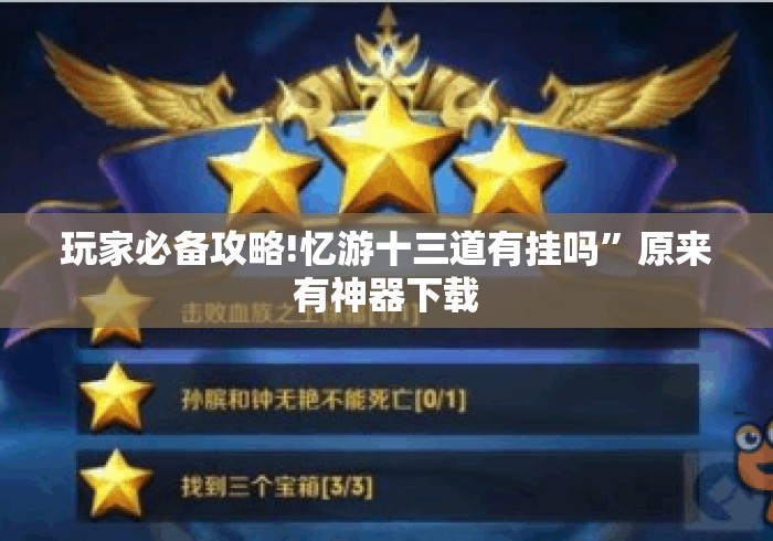 玩家必备攻略!忆游十三道有挂吗”原来有神器下载