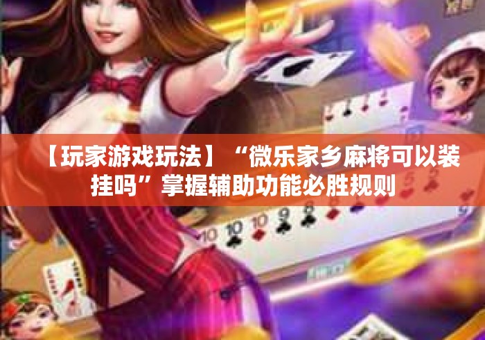 【玩家游戏玩法】“微乐家乡麻将可以装挂吗”掌握辅助功能必胜规则