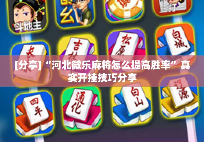 [分享]“河北微乐麻将怎么提高胜率”真实开挂技巧分享